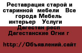 Реставрация старой и старинной  мебели - Все города Мебель, интерьер » Услуги   . Дагестан респ.,Дагестанские Огни г.